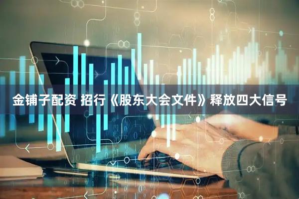 金铺子配资 招行《股东大会文件》释放四大信号