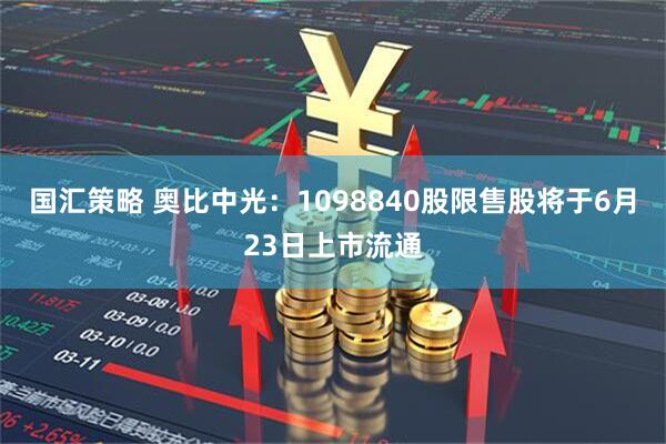 国汇策略 奥比中光：1098840股限售股将于6月23日上市流通