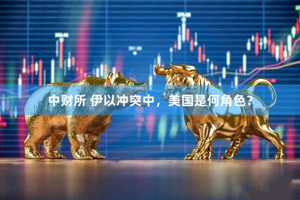 中财所 伊以冲突中，美国是何角色？