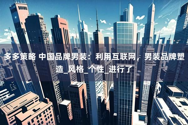 多多策略 中国品牌男装：利用互联网，男装品牌塑造_风格_个性_进行了