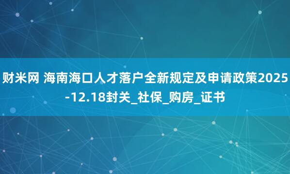 财米网 海南海口人才落户全新规定及申请政策2025-12.18封关_社保_购房_证书
