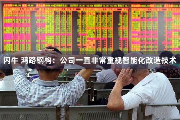 闪牛 鸿路钢构：公司一直非常重视智能化改造技术