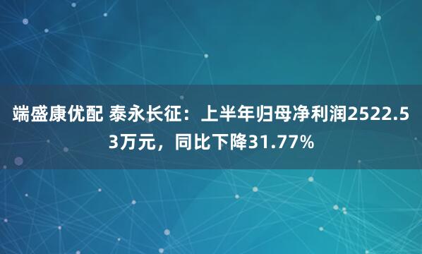 端盛康优配 泰永长征：上半年归母净利润2522.53万元，同比下降31.77%