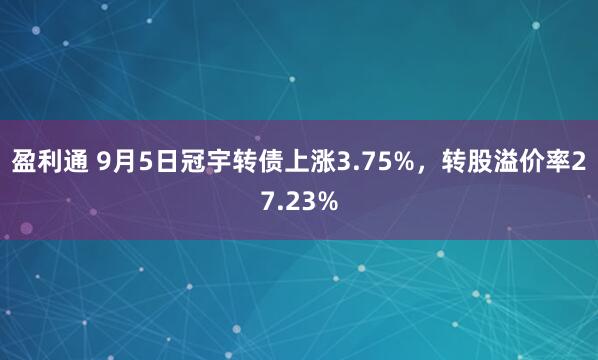 盈利通 9月5日冠宇转债上涨3.75%，转股溢价率27.23%