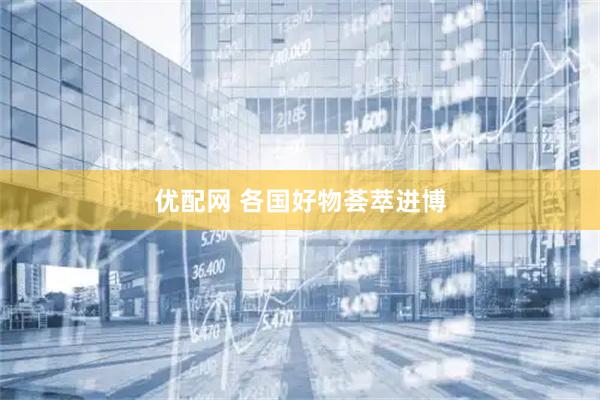 优配网 各国好物荟萃进博
