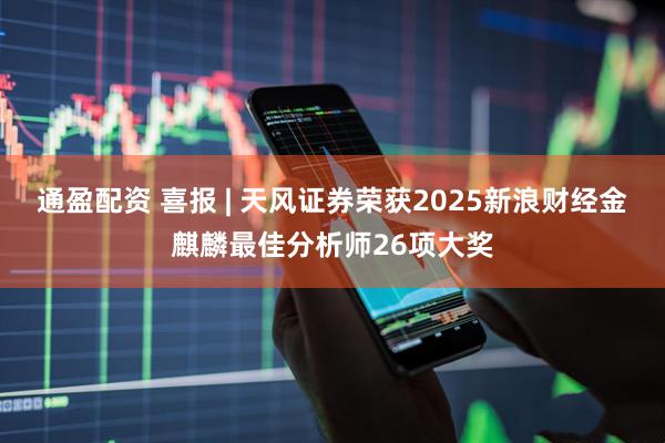 通盈配资 喜报 | 天风证券荣获2025新浪财经金麒麟最佳分析师26项大奖