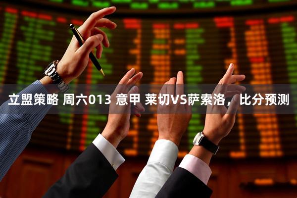立盟策略 周六013 意甲 莱切VS萨索洛，比分预测