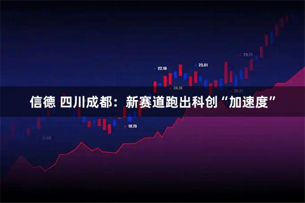 信德 四川成都：新赛道跑出科创“加速度”