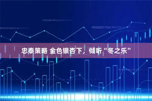 忠泰策略 金色银杏下，倾听“冬之乐”