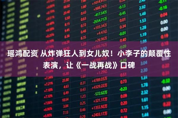 瑶鸿配资 从炸弹狂人到女儿奴！小李子的颠覆性表演，让《一战再战》口碑