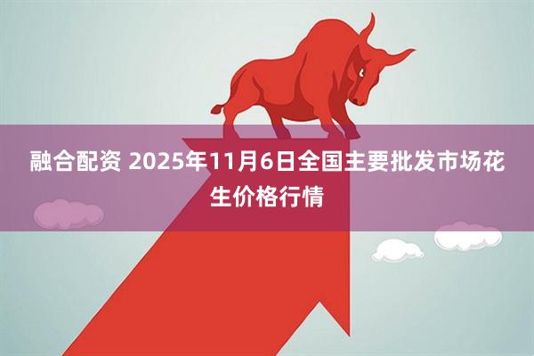 融合配资 2025年11月6日全国主要批发市场花生价格行情