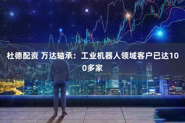杜德配资 万达轴承：工业机器人领域客户已达100多家