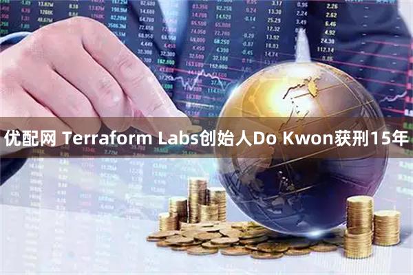 优配网 Terraform Labs创始人Do Kwon获刑15年