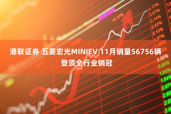 港联证券 五菱宏光MINIEV 11月销量56756辆 登顶全行业销冠