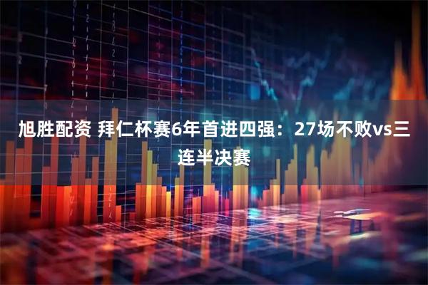 旭胜配资 拜仁杯赛6年首进四强：27场不败vs三连半决赛