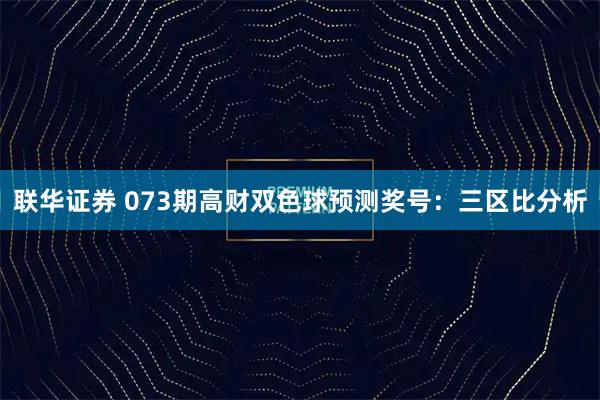 联华证券 073期高财双色球预测奖号：三区比分析